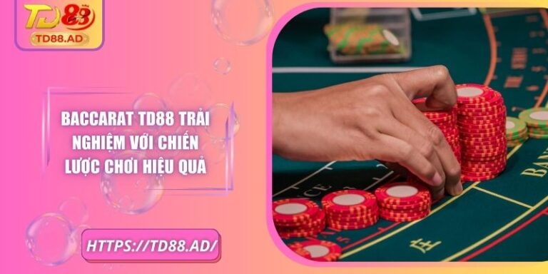 Baccarat TD88 Trải Nghiệm Với Chiến Lược Chơi Hiệu Quả