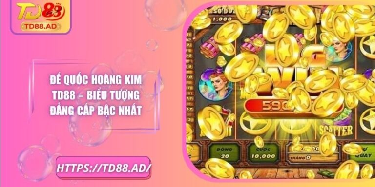 Đế Quốc Hoàng Kim TD88 – Biểu Tượng Đẳng Cấp Bậc Nhất 5 Đế Quốc Hoàng Kim TD88 – Biểu Tượng Đẳng Cấp Bậc Nhất