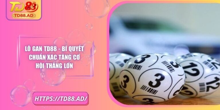 Lô Gan TD88 - Bí Quyết Chuẩn Xác Tăng Cơ Hội Thắng Lớn